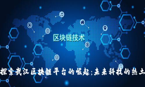 探索武汉区块链平台的崛起：未来科技的热土