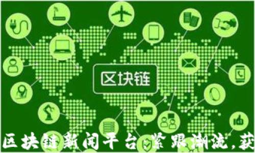 
探索新加坡区块链新闻平台：紧跟潮流，获取最新资讯