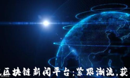 
探索新加坡区块链新闻平台：紧跟潮流，获取最新资讯