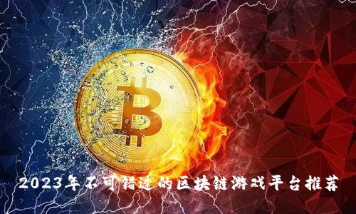 2023年不可错过的区块链游戏平台推荐