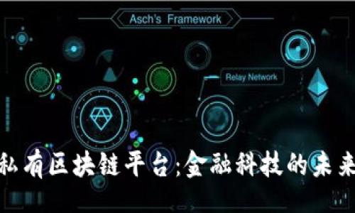 br
银行私有区块链平台：金融科技的未来之路