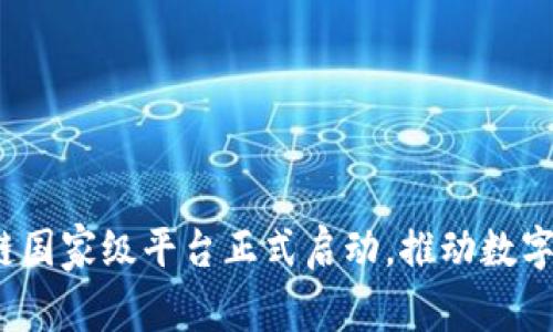重磅！区块链国家级平台正式启动，推动数字经济新篇章