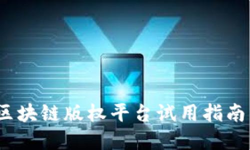 深入探索：区块链版权平台试用指南与最佳实践