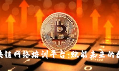 探索区块链网络培训平台：赋能未来的数字革命
