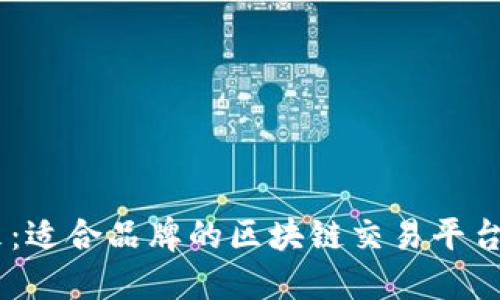 探索未来：适合品牌的区块链交易平台APP推荐