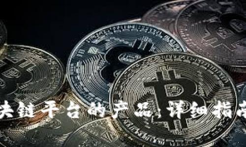 如何备案区块链平台的产品：详细指南与注意事项