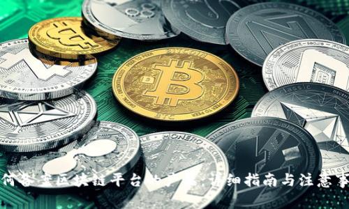 如何备案区块链平台的产品：详细指南与注意事项