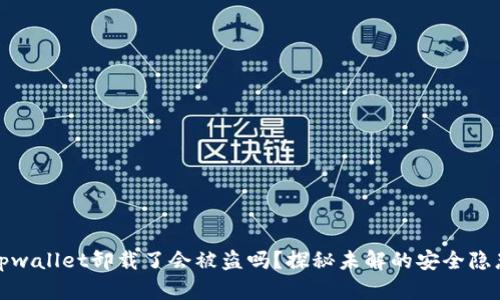 tpwallet卸载了会被盗吗？探秘未解的安全隐患