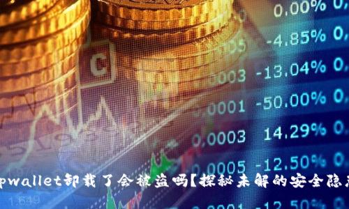tpwallet卸载了会被盗吗？探秘未解的安全隐患