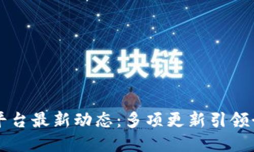区块链平台最新动态：多项更新引领行业革新