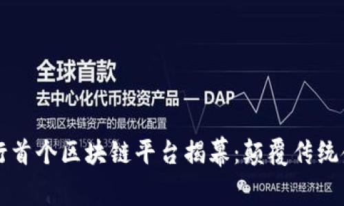 中国工商银行首个区块链平台揭幕：颠覆传统金融的新篇章