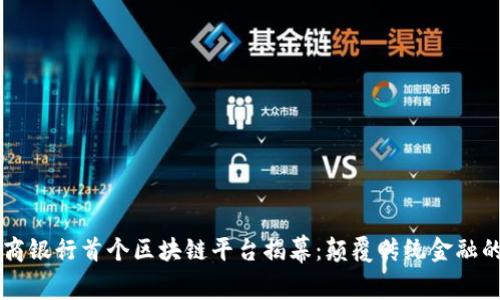 中国工商银行首个区块链平台揭幕：颠覆传统金融的新篇章