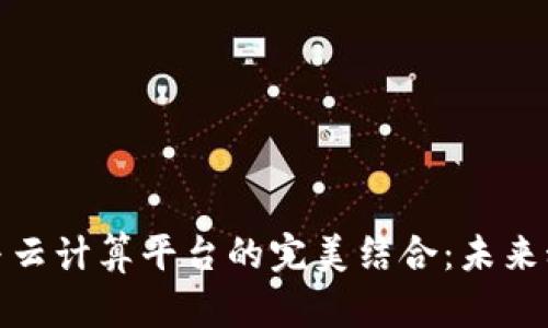 探索区块链与云计算平台的完美结合：未来科技的新基石