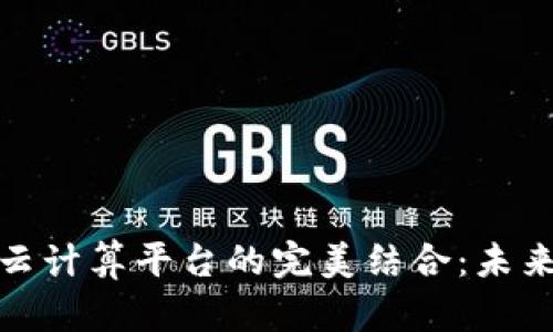 探索区块链与云计算平台的完美结合：未来科技的新基石