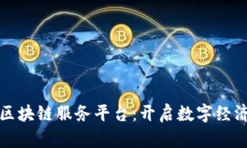 探索新平区块链服务平台：开启数字经济的新篇章