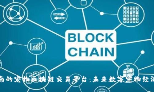 探索越南的宠物区块链交易平台：未来数字宠物经济的蓝图