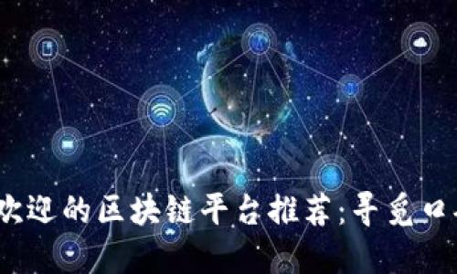 2023年最受欢迎的区块链平台推荐：寻觅口碑极佳的选择