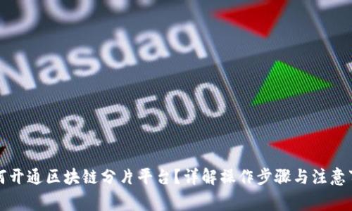 如何开通区块链分片平台？详解操作步骤与注意事项