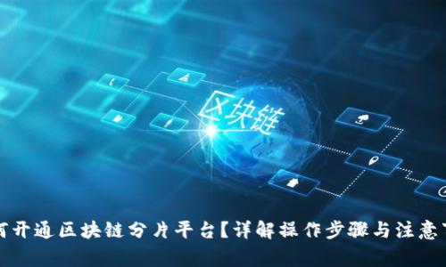 如何开通区块链分片平台？详解操作步骤与注意事项