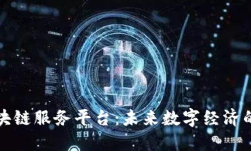 探索全国区块链服务平台：未来数字经济的关键驱动力
