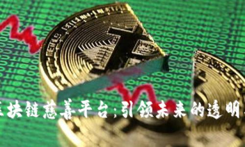 探索区块链慈善平台：引领未来的透明与信任