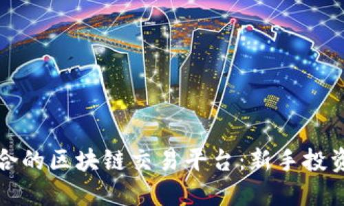 如何选择最适合的区块链交易平台：新手投资者的终极指南
