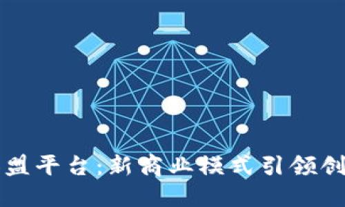 区块链加盟平台：新商业模式引领创业新时代