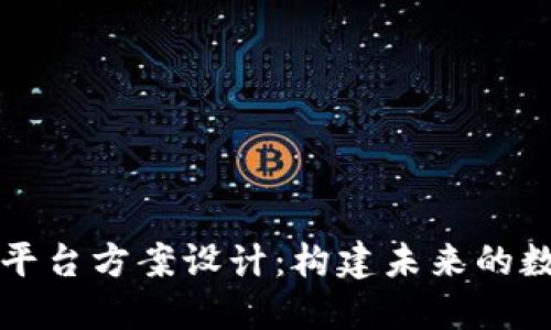 区块链应用平台方案设计：构建未来的数字信任生态