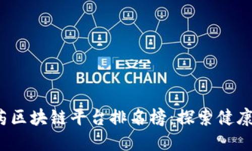 2023年医药区块链平台排名榜：探索健康科技的未来