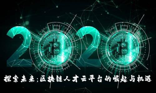 探索未来：区块链人才云平台的崛起与机遇