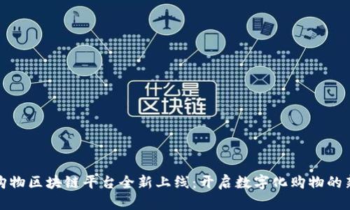 链信购物区块链平台全新上线：开启数字化购物的新纪元