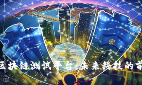 探索韩国区块链测试平台：未来科技的前沿与机遇