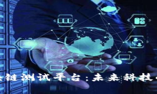 探索韩国区块链测试平台：未来科技的前沿与机遇