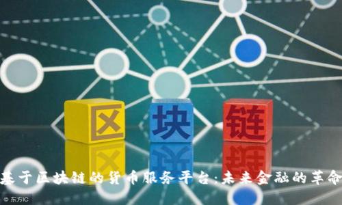 探索基于区块链的货币服务平台：未来金融的革命之路