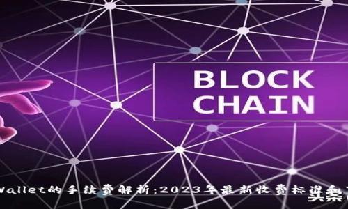 提币到TPWallet的手续费解析：2023年最新收费标准和节省小技巧