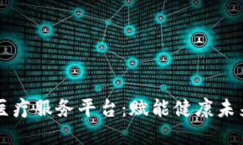 昆山区块链医疗服务平台：赋能健康未来的科技创新