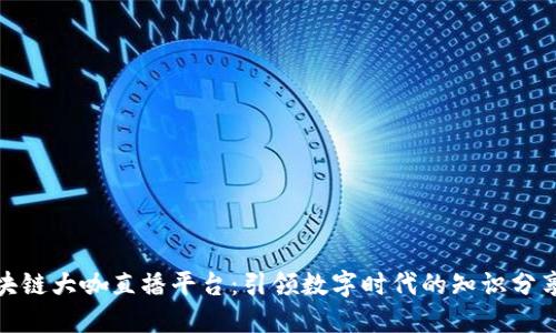 探索区块链大咖直播平台：引领数字时代的知识分享新风潮