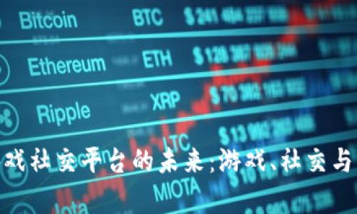 探索区块链博弈游戏社交平台的未来：游戏、社交与区块链技术的融合