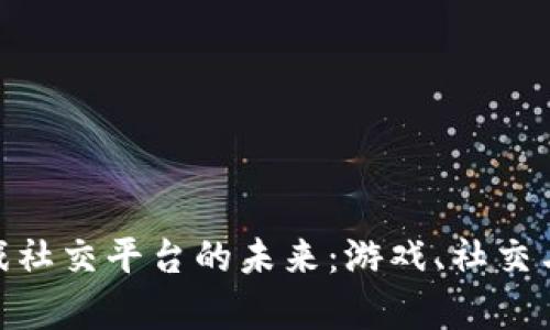 探索区块链博弈游戏社交平台的未来：游戏、社交与区块链技术的融合