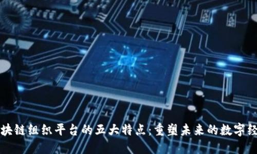 区块链组织平台的五大特点：重塑未来的数字经济