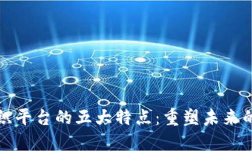 区块链组织平台的五大特点：重塑未来的数字经济