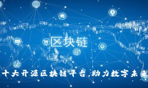 十大开源区块链平台，助力数字未来