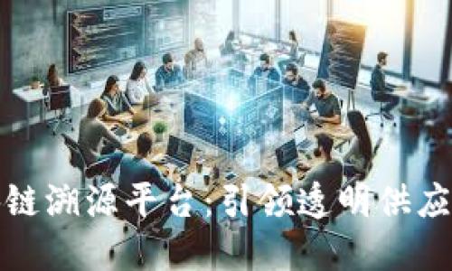 建设区块链溯源平台：引领透明供应链的未来
