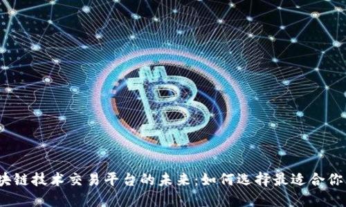 探索区块链技术交易平台的未来：如何选择最适合你的平台？