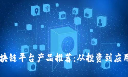 当前最佳区块链平台产品推荐：从投资到应用的全面解析