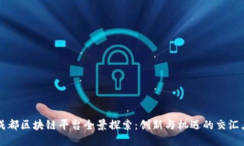 成都区块链平台全景探索：创新与机遇的交汇点