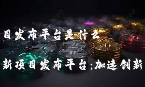 区块链新项目发布平台是什么

探索区块链新项目发布平台：加速创新与投资机遇