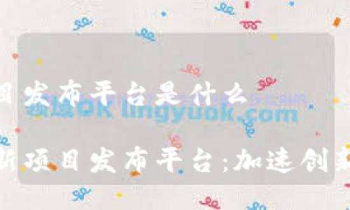 区块链新项目发布平台是什么

探索区块链新项目发布平台：加速创新与投资机遇