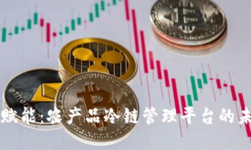 区块链赋能：农产品冷链管理平台的未来探索