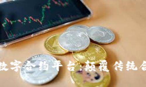 探索区块链数字合约平台：颠覆传统合同的新方式